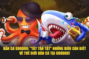 Bắn Cá Good88: “Tất Tần Tật” Những Điều Cần Biết Về Thế Giới Bắn Cá Tại Good88!