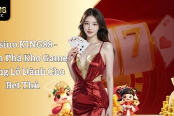 Casino KING88 – Khám Phá Kho Game Khổng Lồ Dành Cho Bet Thủ