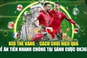 Kèo Thẻ Vàng ok365 – Cách Chơi Hiệu Quả Để Ăn Tiền Nhanh Chóng