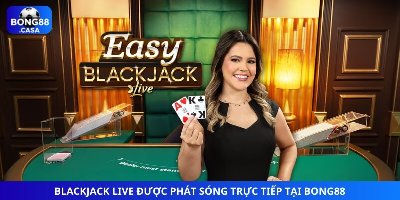 Blackjack live được phát sóng trực tiếp tại Bong88