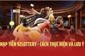 Nạp tiền 92lottery – Phương thức phổ biến và an toàn nhất